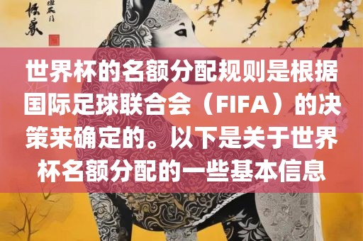 世界杯的名额分配规则是根据国际足球联合会（FIFA）的决策来确定的。以下是关于世界杯名额分配的一些基本信息