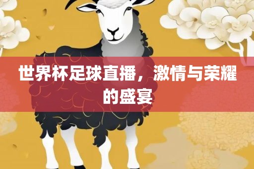 世界杯足球直播，激情与荣耀的盛宴