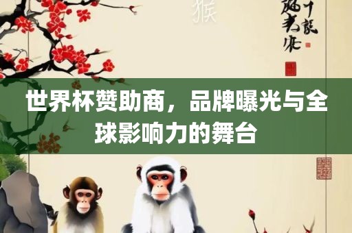 世界杯赞助商，品牌曝光与全球影响力的舞台