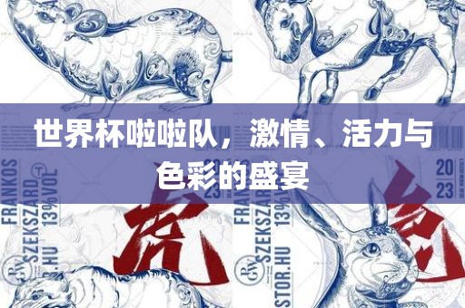 世界杯啦啦队，激情、活力与色彩的盛宴