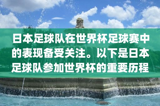 日本足球队在世界杯足球赛中的表现备受关注。以下是日本足球队参加世界杯的重要历程