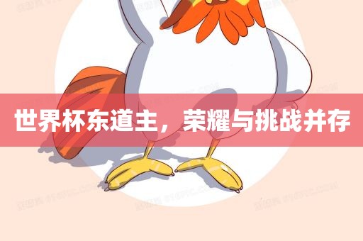 世界杯东道主，荣耀与挑战并存