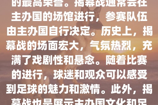 世界杯揭幕战指的是世界杯足球赛的开幕式比赛。这是每届世界杯的开场赛事，具有重大的象征意义，代表着全球足球的最高荣誉。揭幕战通常会在主办国的场馆进行，参赛队伍由主办国自行决定。历史上，揭幕战的场面宏大，气氛热烈，充满了戏剧性和悬念。随着比赛的进行，球迷和观众可以感受到足球的魅力和激情。此外，揭幕战也是展示主办国文化和足球风格的重要舞台。总之，世界杯揭幕战是每届世界杯的重要组成部分，代表着全球足球的盛事。