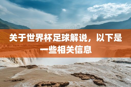 关于世界杯足球解说，以下是一些相关信息