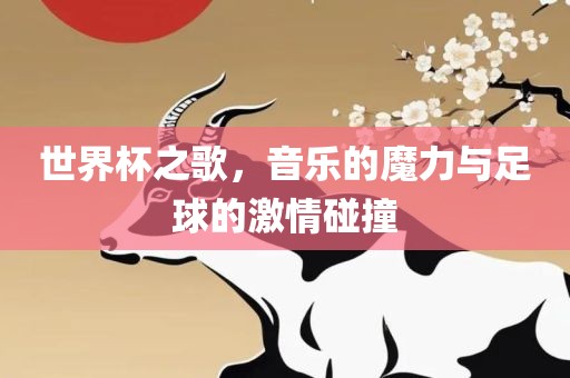 世界杯之歌，音乐的魔力与足球的激情碰撞
