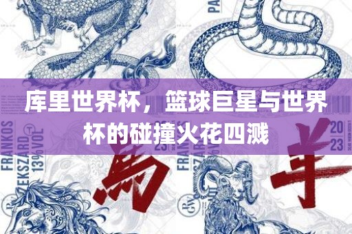 库里世界杯，篮球巨星与世界杯的碰撞火花四溅