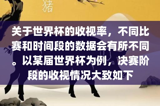 关于世界杯的收视率，不同比赛和时间段的数据会有所不同。以某届世界杯为例，决赛阶段的收视情况大致如下