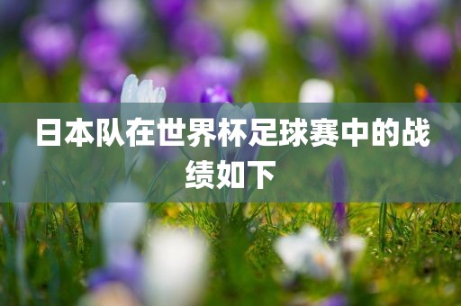日本队在世界杯足球赛中的战绩如下
