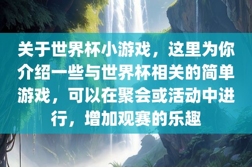 关于世界杯小游戏，这里为你介绍一些与世界杯相关的简单游戏，可以在聚会或活动中进行，增加观赛的乐趣