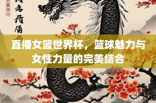 直播女篮世界杯，篮球魅力与女性力量的完美结合