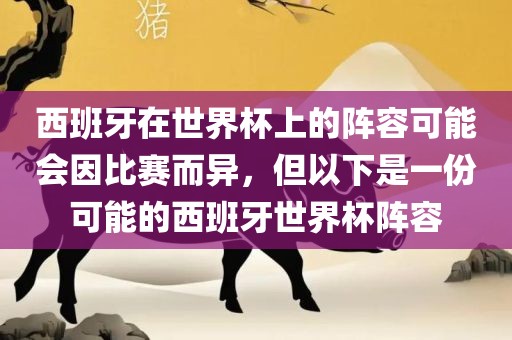 西班牙在世界杯上的阵容可能会因比赛而异，但以下是一份可能的西班牙世界杯阵容