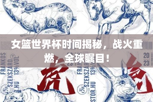 女篮世界杯时间揭秘，战火重燃，全球瞩目！