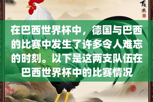 在巴西世界杯中，德国与巴西的比赛中发生了许多令人难忘的时刻。以下是这两支队伍在巴西世界杯中的比赛情况