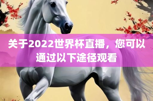关于2022世界杯直播，您可以通过以下途径观看