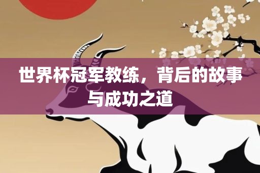 世界杯冠军教练，背后的故事与成功之道