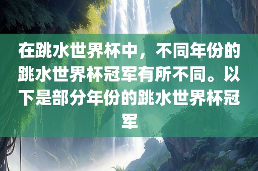 在跳水世界杯中，不同年份的跳水世界杯冠军有所不同。以下是部分年份的跳水世界杯冠军