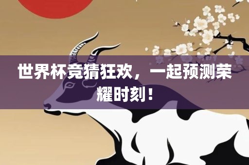 世界杯竞猜狂欢，一起预测荣耀时刻！