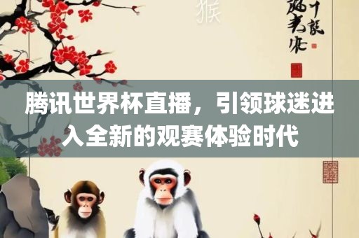 腾讯世界杯直播，引领球迷进入全新的观赛体验时代