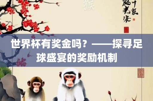 世界杯有奖金吗？——探寻足球盛宴的奖励机制