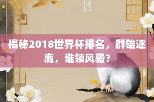 揭秘2018世界杯排名，群雄逐鹿，谁领风骚？