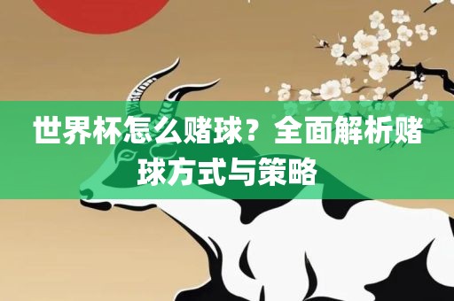 世界杯怎么赌球？全面解析赌球方式与策略
