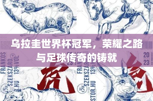 乌拉圭世界杯冠军，荣耀之路与足球传奇的铸就