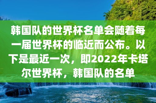 韩国队的世界杯名单会随着每一届世界杯的临近而公布。以下是最近一次，即2022年卡塔尔世界杯，韩国队的名单