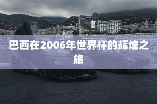巴西在2006年世界杯的辉煌之旅