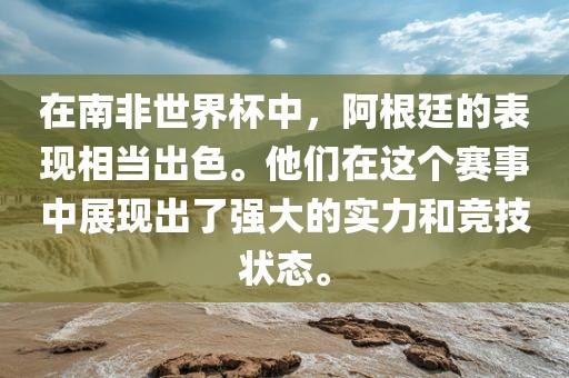 在南非世界杯中，阿根廷的表现相当出色。他们在这个赛事中展现出了强大的实力和竞技状态。