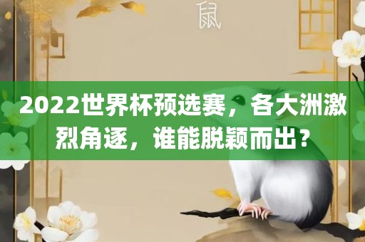 2022世界杯预选赛，各大洲激烈角逐，谁能脱颖而出？