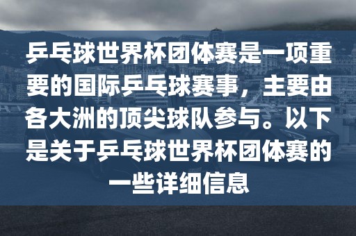 乒乓球世界杯团体赛是一项重要的国际乒乓球赛事，主要由各大洲的顶尖球队参与。以下是关于乒乓球世界杯团体赛的一些详细信息