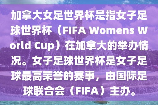 加拿大女足世界杯是指女子足球世界杯（FIFA Womens World Cup）在加拿大的举办情况。女子足球世界杯是女子足球最高荣誉的赛事，由国际足球联合会（FIFA）主办。