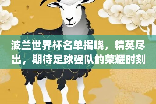 波兰世界杯名单揭晓，精英尽出，期待足球强队的荣耀时刻
