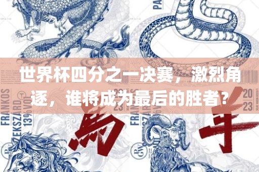 世界杯四分之一决赛，激烈角逐，谁将成为最后的胜者？