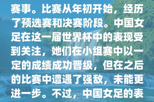 法国成功举办了这次女足世界杯，这也是法国首次举办这一赛事。比赛从年初开始，经历了预选赛和决赛阶段。中国女足在这一届世界杯中的表现受到关注，她们在小组赛中以一定的成绩成功晋级，但在之后的比赛中遭遇了强敌，未能更进一步。不过，中国女足的表现仍然得到了球迷和媒体的认可。