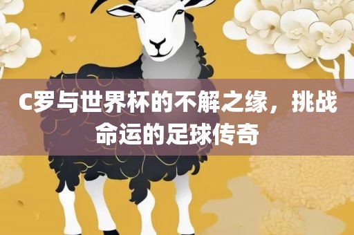 C罗与世界杯的不解之缘，挑战命运的足球传奇