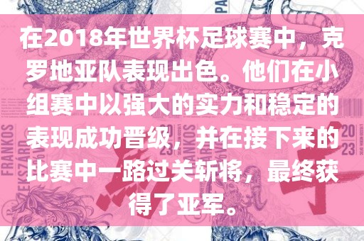 在2018年世界杯足球赛中，克罗地亚队表现出色。他们在小组赛中以强大的实力和稳定的表现成功晋级，并在接下来的比赛中一路过关斩将，最终获得了亚军。