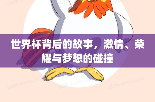 世界杯背后的故事，激情、荣耀与梦想的碰撞