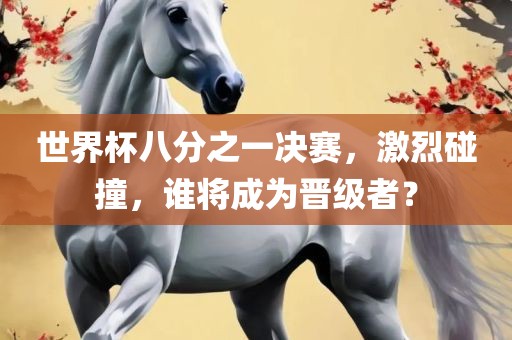 世界杯八分之一决赛，激烈碰撞，谁将成为晋级者？