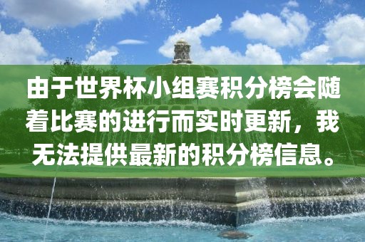由于世界杯小组赛积分榜会随着比赛的进行而实时更新，我无法提供最新的积分榜信息。