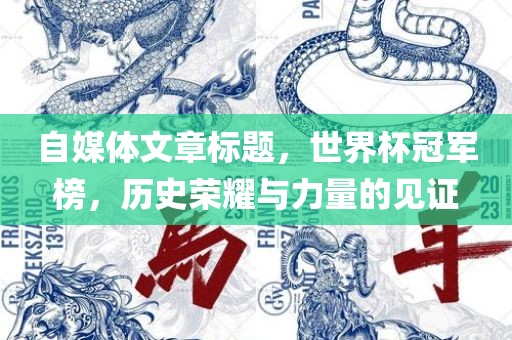 自媒体文章标题，世界杯冠军榜，历史荣耀与力量的见证