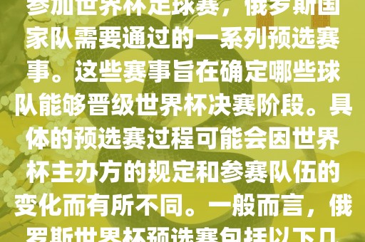 俄罗斯世界杯预选赛是指为了参加世界杯足球赛，俄罗斯国家队需要通过的一系列预选赛事。这些赛事旨在确定哪些球队能够晋级世界杯决赛阶段。具体的预选赛过程可能会因世界杯主办方的规定和参赛队伍的变化而有所不同。一般而言，俄罗斯世界杯预选赛包括以下几个阶段