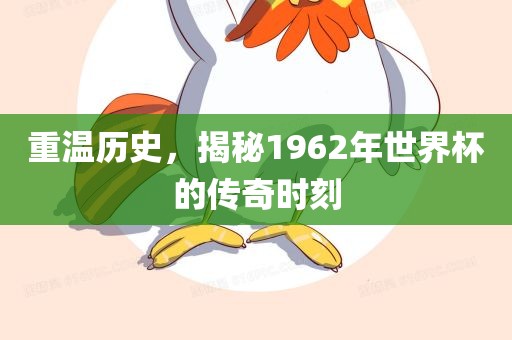 重温历史，揭秘1962年世界杯的传奇时刻