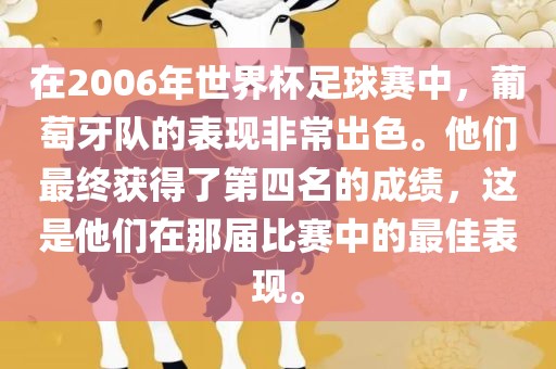 在2006年世界杯足球赛中，葡萄牙队的表现非常出色。他们最终获得了第四名的成绩，这是他们在那届比赛中的最佳表现。