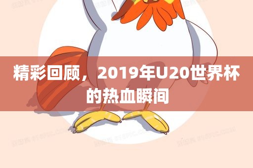 精彩回顾，2019年U20世界杯的热血瞬间