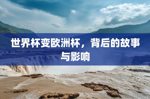 世界杯变欧洲杯，背后的故事与影响
