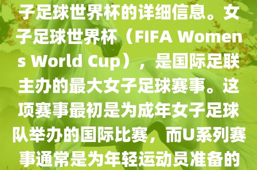 关于女子足球世界杯的信息，暂时无法提供特定年份的U20女子足球世界杯的详细信息。女子足球世界杯（FIFA Womens World Cup），是国际足联主办的最大女子足球赛事。这项赛事最初是为成年女子足球队举办的国际比赛，而U系列赛事通常是为年轻运动员准备的，例如U-20代表参赛球员的年龄限制。