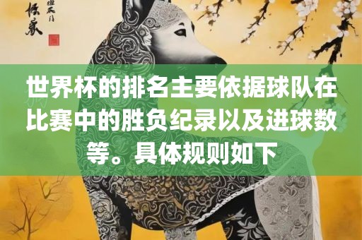 世界杯的排名主要依据球队在比赛中的胜负纪录以及进球数等。具体规则如下