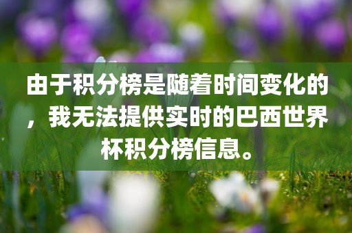 由于积分榜是随着时间变化的，我无法提供实时的巴西世界杯积分榜信息。
