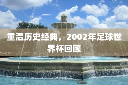 重温历史经典，2002年足球世界杯回顾